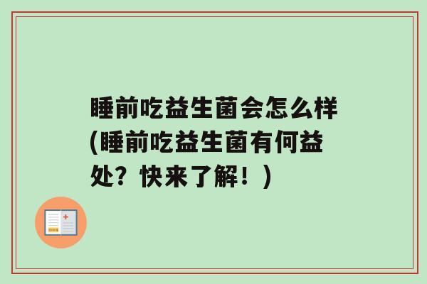 睡前吃益生菌会怎么样(睡前吃益生菌有何益处？快来了解！)