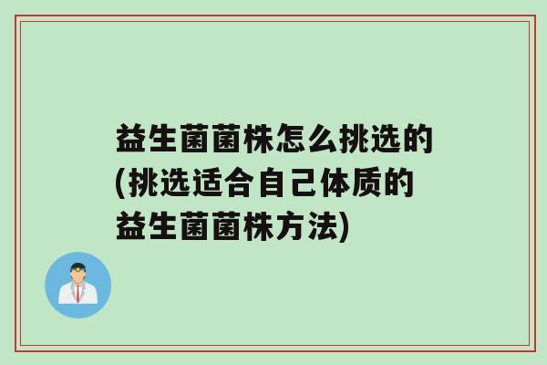 益生菌菌株怎么挑选的(挑选适合自己体质的益生菌菌株方法)