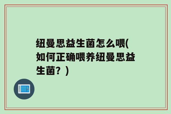 纽曼思益生菌怎么喂(如何正确喂养纽曼思益生菌？)