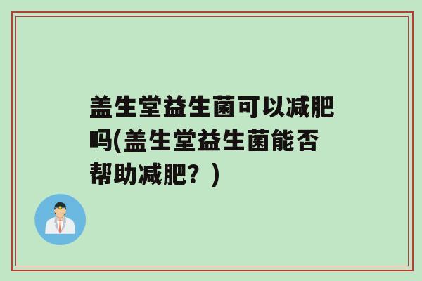 盖生堂益生菌可以吗(盖生堂益生菌能否帮助？)