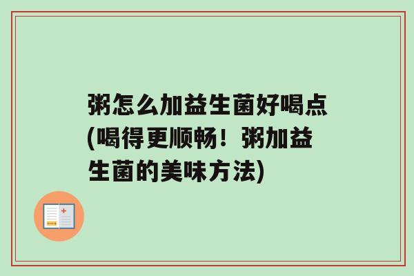 粥怎么加益生菌好喝点(喝得更顺畅！粥加益生菌的美味方法)