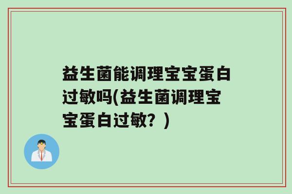 益生菌能调理宝宝蛋白吗(益生菌调理宝宝蛋白？)