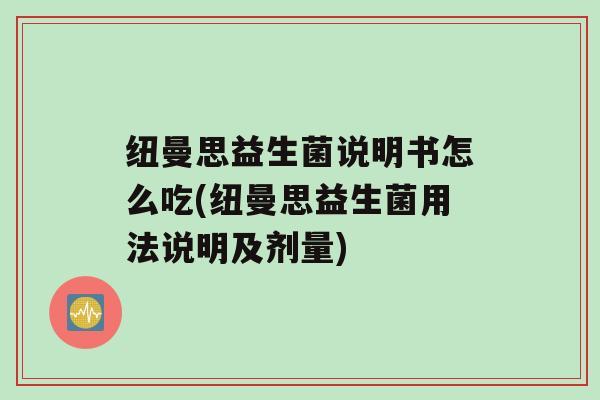 纽曼思益生菌说明书怎么吃(纽曼思益生菌用法说明及剂量)