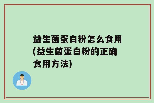 益生菌蛋白粉怎么食用(益生菌蛋白粉的正确食用方法)