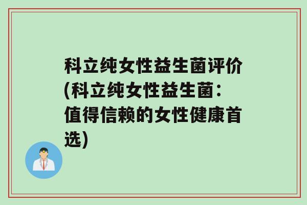 科立纯女性益生菌评价(科立纯女性益生菌：值得信赖的女性健康首选)