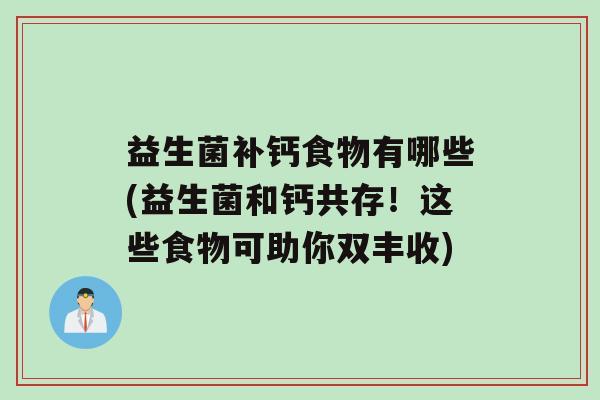 益生菌补钙食物有哪些(益生菌和钙共存！这些食物可助你双丰收)