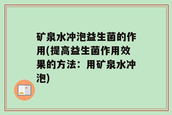 矿泉水冲泡益生菌的作用(提高益生菌作用效果的方法：用矿泉水冲泡)
