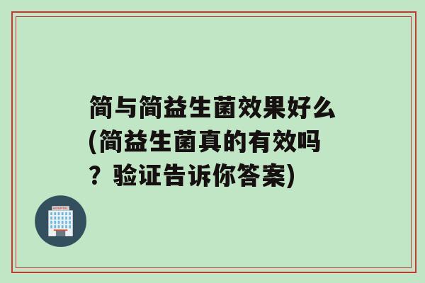 简与简益生菌效果好么(简益生菌真的有效吗？验证告诉你答案)