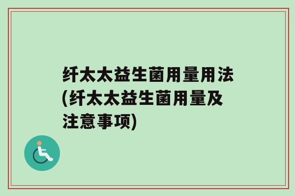 纤太太益生菌用量用法(纤太太益生菌用量及注意事项)
