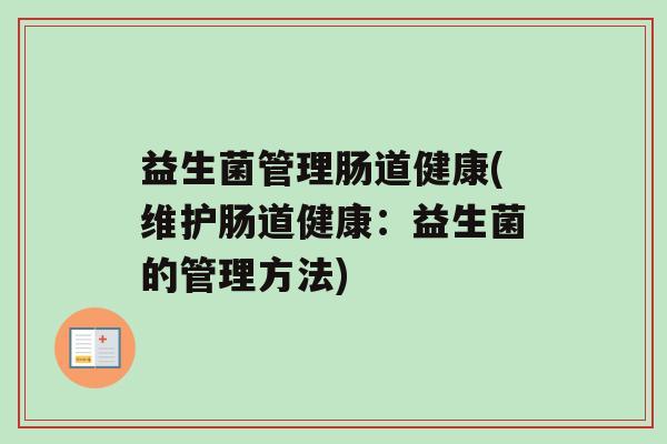益生菌管理肠道健康(维护肠道健康：益生菌的管理方法)