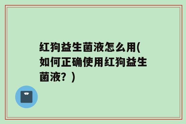 红狗益生菌液怎么用(如何正确使用红狗益生菌液？)