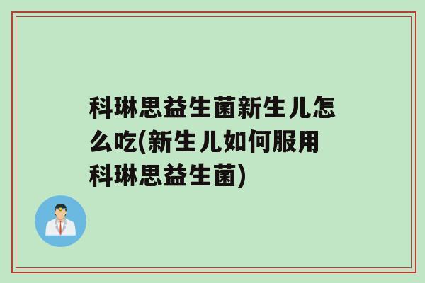 科琳思益生菌新生儿怎么吃(新生儿如何服用科琳思益生菌)