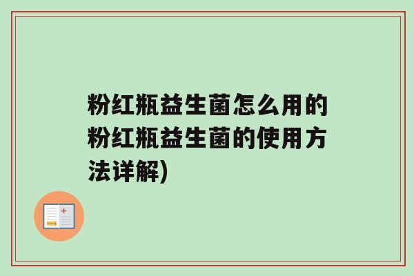 粉红瓶益生菌怎么用的粉红瓶益生菌的使用方法详解)