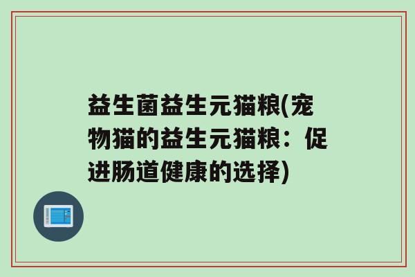 益生菌益生元猫粮(宠物猫的益生元猫粮：促进肠道健康的选择)