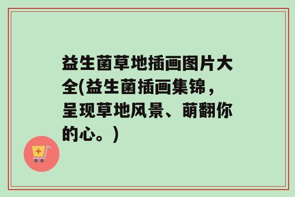 益生菌草地插画图片大全(益生菌插画集锦，呈现草地风景、萌翻你的心。)