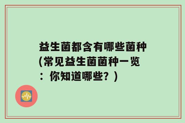 益生菌都含有哪些菌种(常见益生菌菌种一览：你知道哪些？)