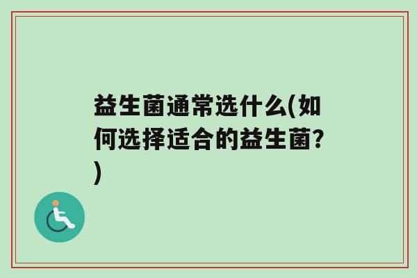 益生菌通常选什么(如何选择适合的益生菌？)