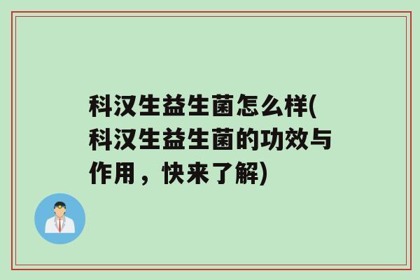 科汉生益生菌怎么样(科汉生益生菌的功效与作用，快来了解)