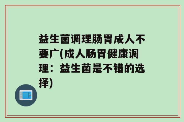 益生菌调理肠胃成人不要广(成人肠胃健康调理：益生菌是不错的选择)