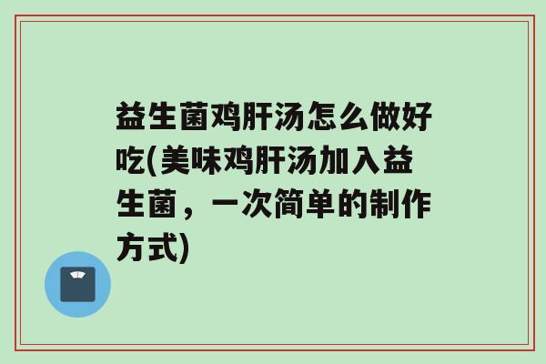 益生菌鸡汤怎么做好吃(美味鸡汤加入益生菌，一次简单的制作方式)