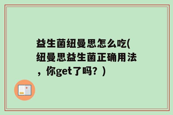 益生菌纽曼思怎么吃(纽曼思益生菌正确用法，你get了吗？)