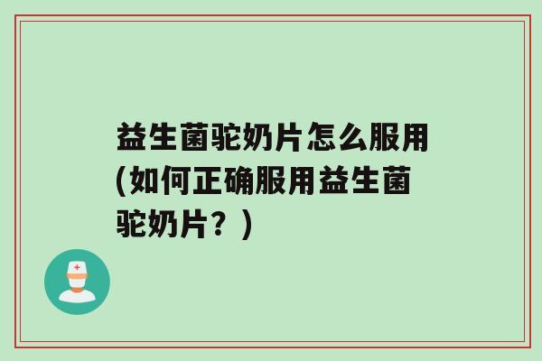 益生菌驼奶片怎么服用(如何正确服用益生菌驼奶片？)