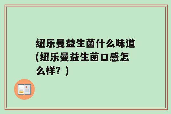 纽乐曼益生菌什么味道(纽乐曼益生菌口感怎么样？)