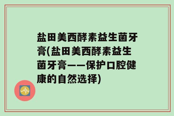 盐田美西酵素益生菌牙膏(盐田美西酵素益生菌牙膏——保护口腔健康的自然选择)