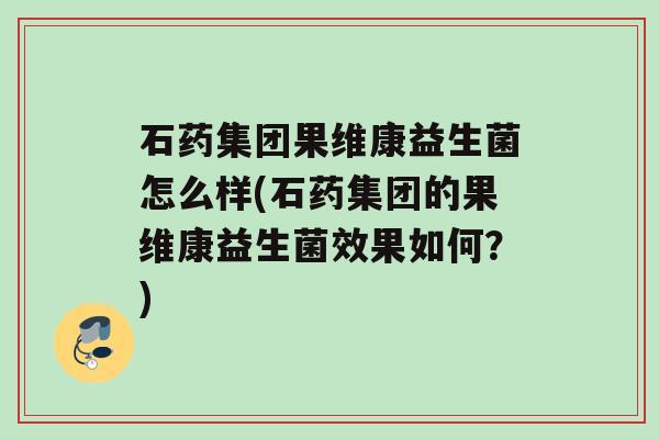 石药集团果维康益生菌怎么样(石药集团的果维康益生菌效果如何？)