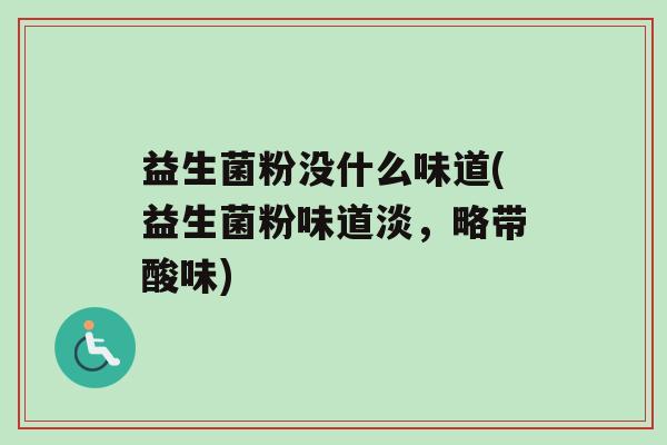 益生菌粉没什么味道(益生菌粉味道淡，略带酸味)