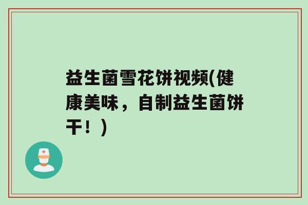 益生菌雪花饼视频(健康美味，自制益生菌饼干！)