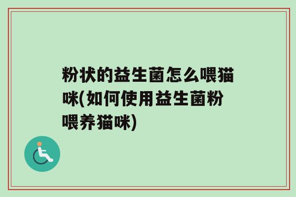 粉状的益生菌怎么喂猫咪(如何使用益生菌粉喂养猫咪)