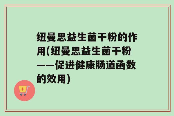 纽曼思益生菌干粉的作用(纽曼思益生菌干粉——促进健康肠道函数的效用)
