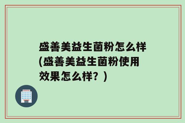 盛善美益生菌粉怎么样(盛善美益生菌粉使用效果怎么样？)