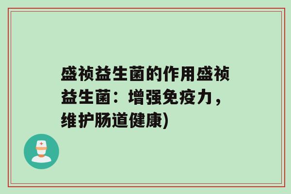 盛祯益生菌的作用盛祯益生菌：增强力，维护肠道健康)