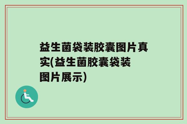 益生菌袋装胶囊图片真实(益生菌胶囊袋装 图片展示)