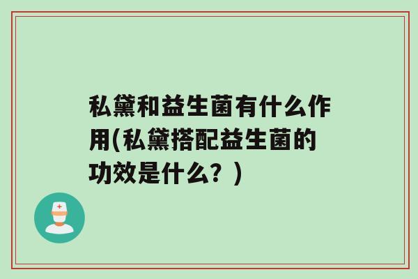 私黛和益生菌有什么作用(私黛搭配益生菌的功效是什么？)