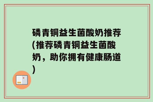 磷青铜益生菌酸奶推荐(推荐磷青铜益生菌酸奶，助你拥有健康肠道)