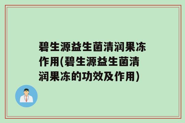 碧生源益生菌清润果冻作用(碧生源益生菌清润果冻的功效及作用)