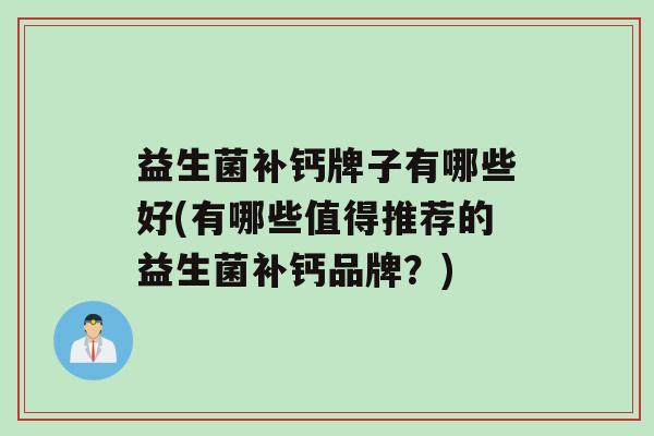 益生菌补钙牌子有哪些好(有哪些值得推荐的益生菌补钙品牌？)
