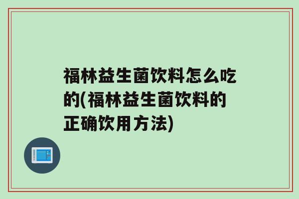 福林益生菌饮料怎么吃的(福林益生菌饮料的正确饮用方法)