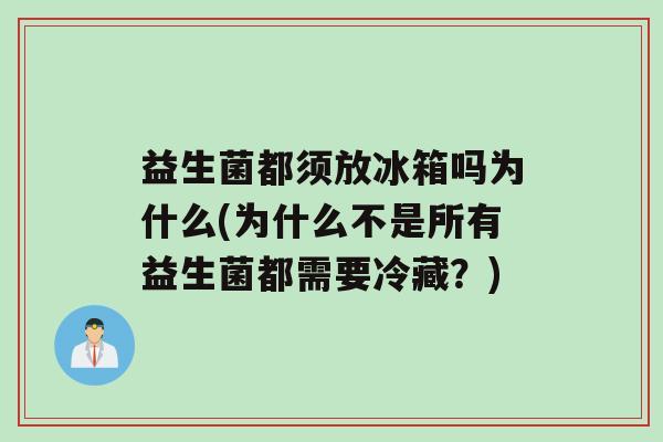益生菌都须放冰箱吗为什么(为什么不是所有益生菌都需要冷藏？)
