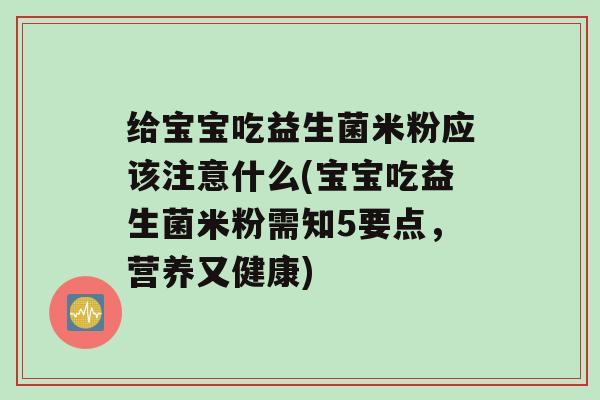 给宝宝吃益生菌米粉应该注意什么(宝宝吃益生菌米粉需知5要点，营养又健康)
