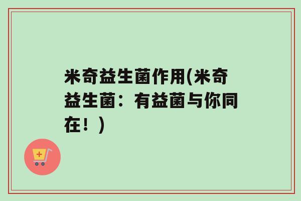 米奇益生菌作用(米奇益生菌：有益菌与你同在！)