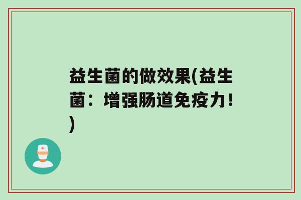 益生菌的做效果(益生菌：增强肠道力！)