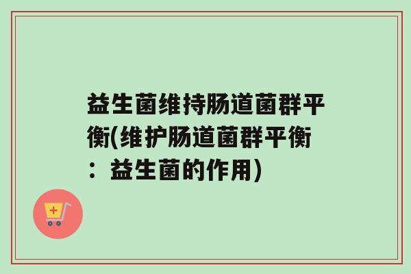 益生菌维持肠道菌群平衡(维护肠道菌群平衡：益生菌的作用)