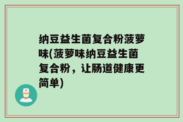 纳豆益生菌复合粉菠萝味(菠萝味纳豆益生菌复合粉，让肠道健康更简单)
