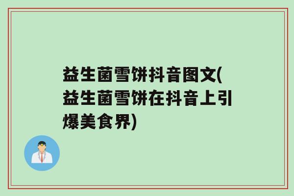 益生菌雪饼抖音图文(益生菌雪饼在抖音上引爆美食界)