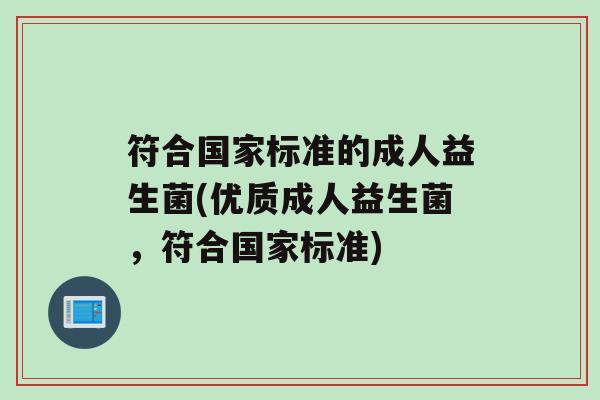 符合国家标准的成人益生菌(优质成人益生菌，符合国家标准)