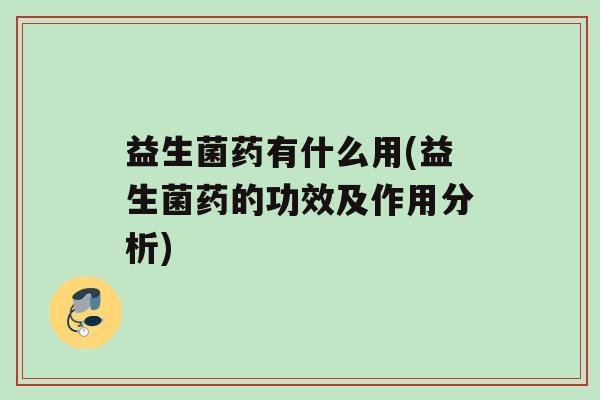 益生菌药有什么用(益生菌药的功效及作用分析)